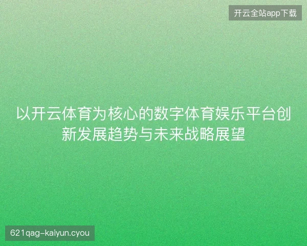 以开云体育为核心的数字体育娱乐平台创新发展趋势与未来战略展望