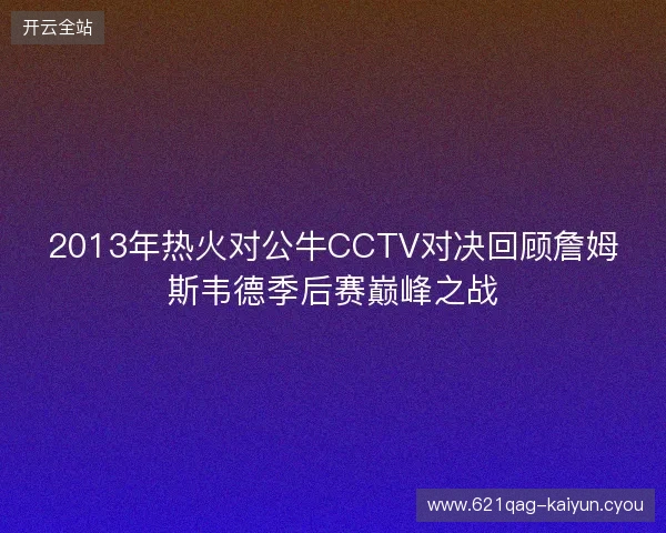 2013年热火对公牛CCTV对决回顾詹姆斯韦德季后赛巅峰之战