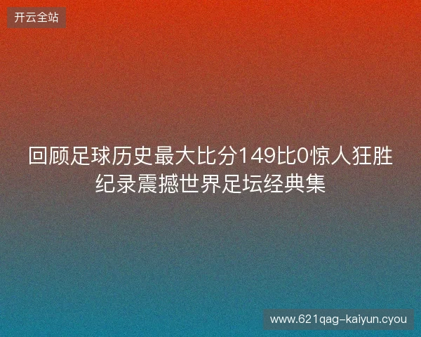 回顾足球历史最大比分149比0惊人狂胜纪录震撼世界足坛经典集