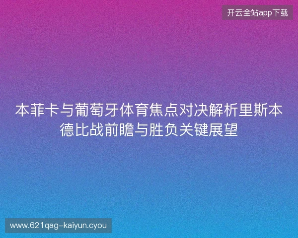 本菲卡与葡萄牙体育焦点对决解析里斯本德比战前瞻与胜负关键展望 本菲卡与葡萄牙体育焦点对决解析里斯本德比战前瞻与胜负关键展望