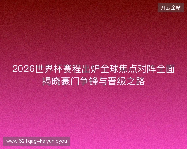 2026世界杯赛程出炉全球焦点对阵全面揭晓豪门争锋与晋级之路
