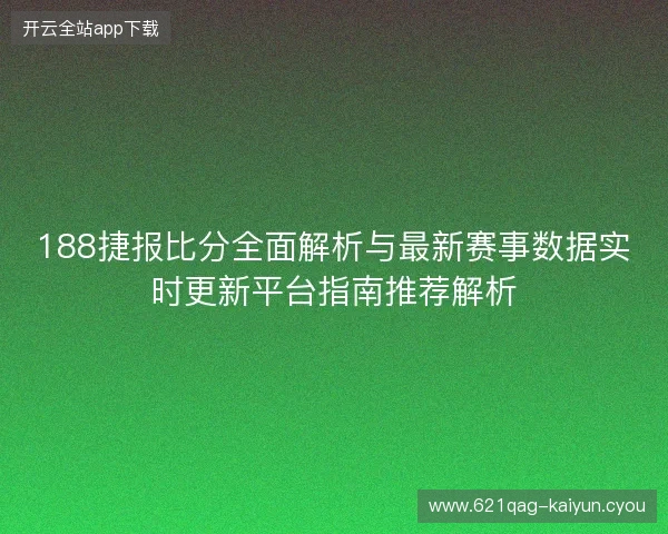 188捷报比分全面解析与最新赛事数据实时更新平台指南推荐解析