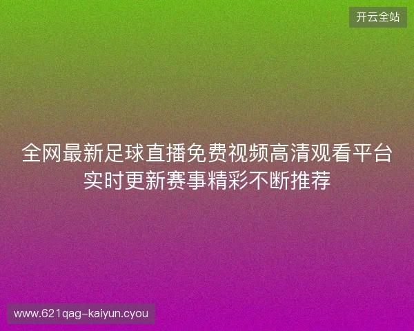 全网最新足球直播免费视频高清观看平台实时更新赛事精彩不断推荐