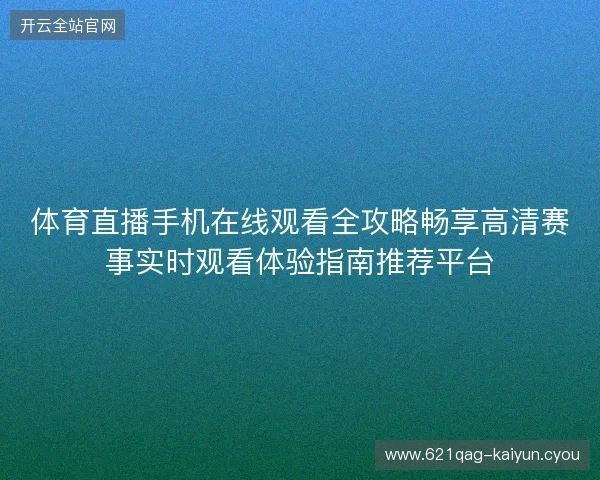 体育直播手机在线观看全攻略畅享高清赛事实时观看体验指南推荐平台