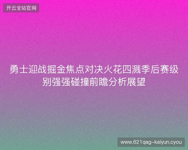 勇士迎战掘金焦点对决火花四溅季后赛级别强强碰撞前瞻分析展望