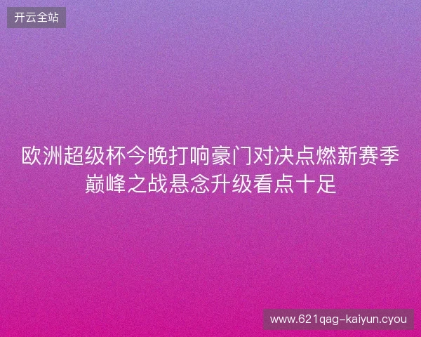 欧洲超级杯今晚打响豪门对决点燃新赛季巅峰之战悬念升级看点十足