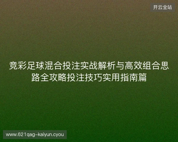 竞彩足球混合投注实战解析与高效组合思路全攻略投注技巧实用指南篇