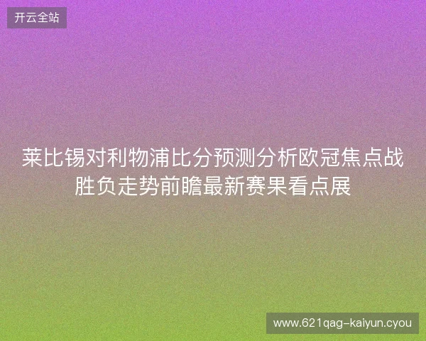 莱比锡对利物浦比分预测分析欧冠焦点战胜负走势前瞻最新赛果看点展