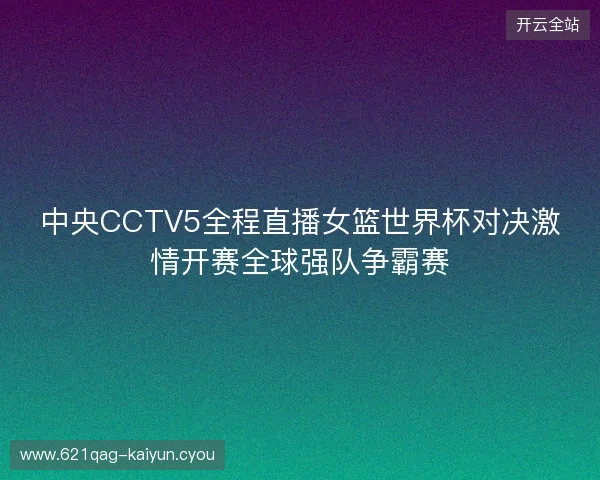 中央CCTV5全程直播女篮世界杯对决激情开赛全球强队争霸赛