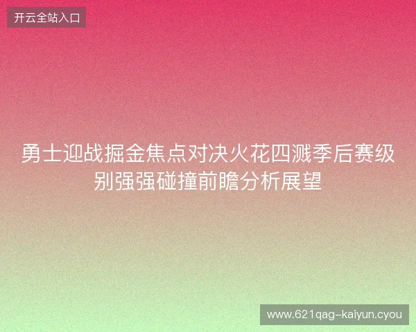 勇士迎战掘金焦点对决火花四溅季后赛级别强强碰撞前瞻分析展望