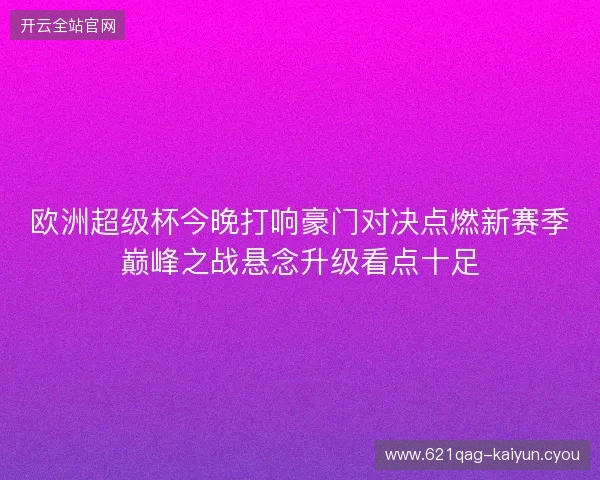 欧洲超级杯今晚打响豪门对决点燃新赛季巅峰之战悬念升级看点十足