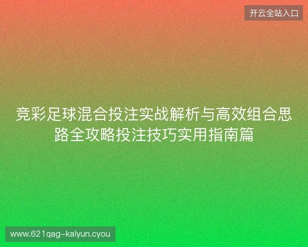 竞彩足球混合投注实战解析与高效组合思路全攻略投注技巧实用指南篇