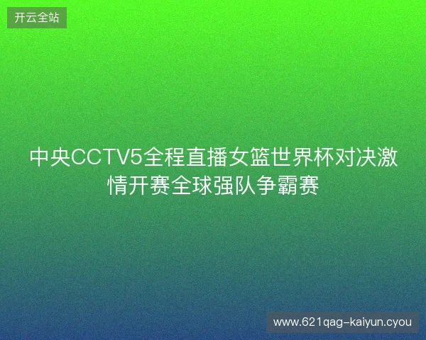 中央CCTV5全程直播女篮世界杯对决激情开赛全球强队争霸赛