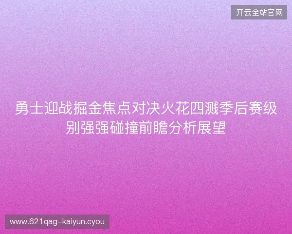勇士迎战掘金焦点对决火花四溅季后赛级别强强碰撞前瞻分析展望