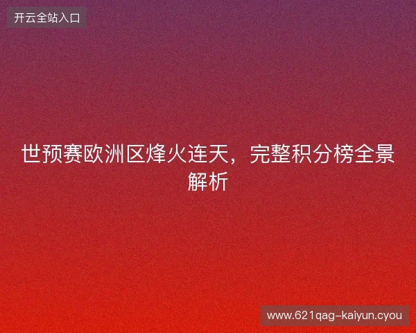 世预赛欧洲区烽火连天，完整积分榜全景解析