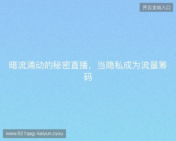 暗流涌动的秘密直播，当隐私成为流量筹码